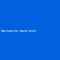 &Uuml;berteuertes Papier-Brett